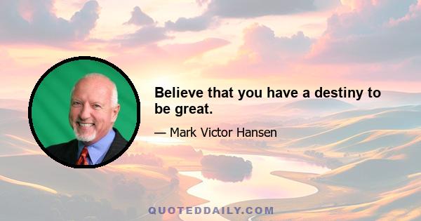 Believe that you have a destiny to be great.