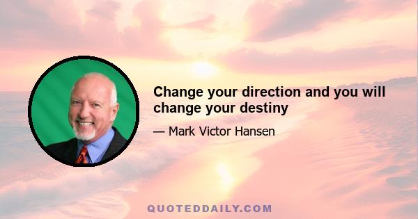 Change your direction and you will change your destiny