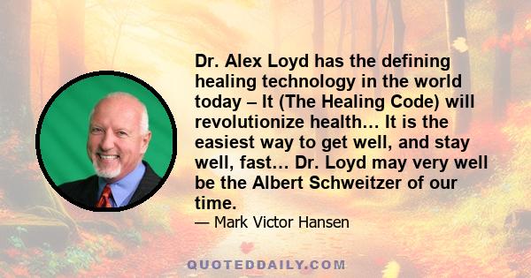 Dr. Alex Loyd has the defining healing technology in the world today – It (The Healing Code) will revolutionize health… It is the easiest way to get well, and stay well, fast… Dr. Loyd may very well be the Albert