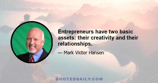 Entrepreneurs have two basic assets: their creativity and their relationships.