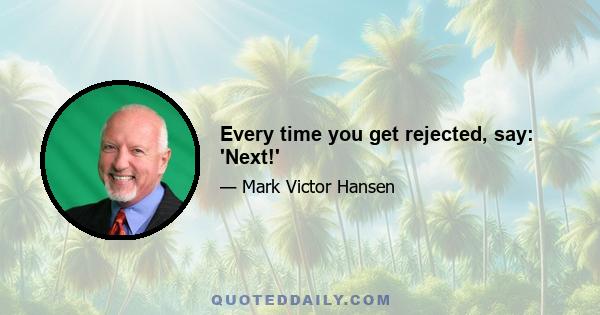 Every time you get rejected, say: 'Next!'