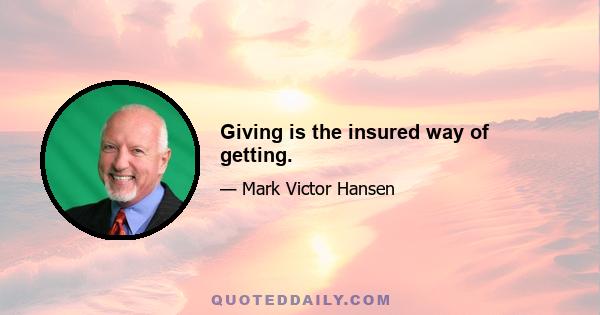 Giving is the insured way of getting.