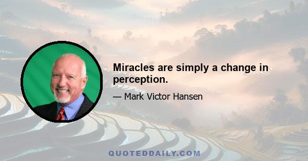 Miracles are simply a change in perception.