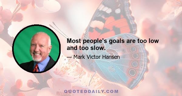 Most people's goals are too low and too slow.