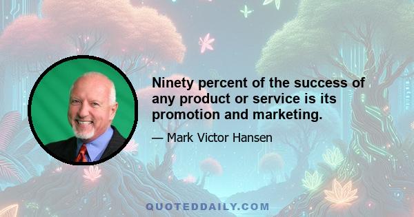 Ninety percent of the success of any product or service is its promotion and marketing.