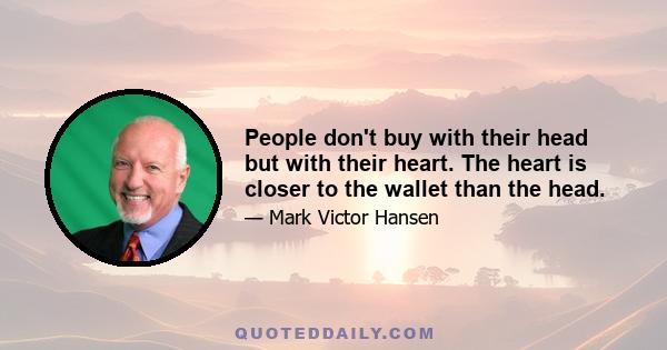 People don't buy with their head but with their heart. The heart is closer to the wallet than the head.