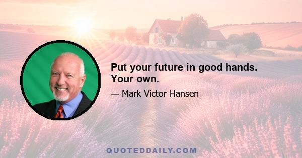 Put your future in good hands. Your own.