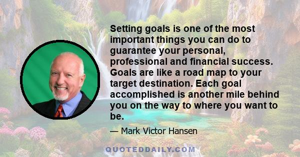 Setting goals is one of the most important things you can do to guarantee your personal, professional and financial success. Goals are like a road map to your target destination. Each goal accomplished is another mile