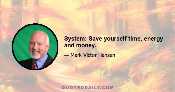 System: Save yourself time, energy and money.