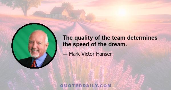 The quality of the team determines the speed of the dream.