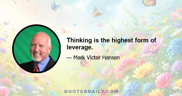 Thinking is the highest form of leverage.