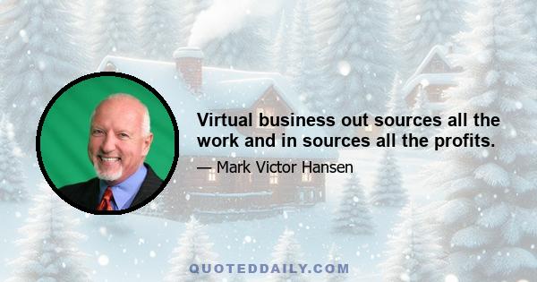 Virtual business out sources all the work and in sources all the profits.