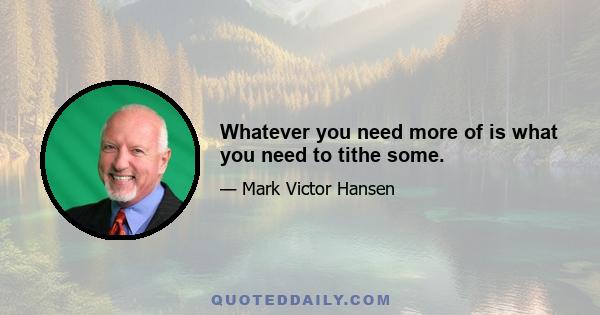 Whatever you need more of is what you need to tithe some.