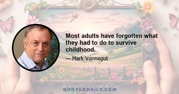 Most adults have forgotten what they had to do to survive childhood.