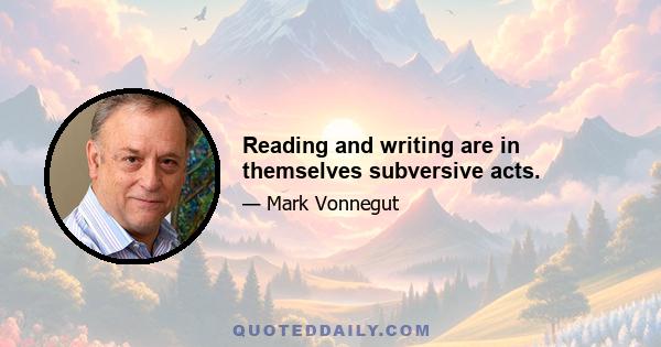 Reading and writing are in themselves subversive acts.