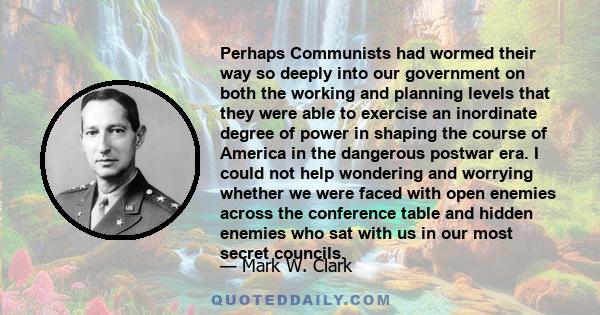 Perhaps Communists had wormed their way so deeply into our government on both the working and planning levels that they were able to exercise an inordinate degree of power in shaping the course of America in the