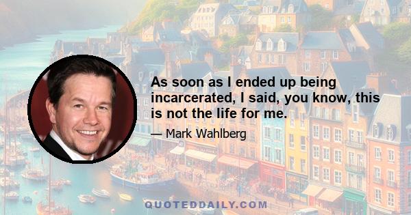 As soon as I ended up being incarcerated, I said, you know, this is not the life for me.