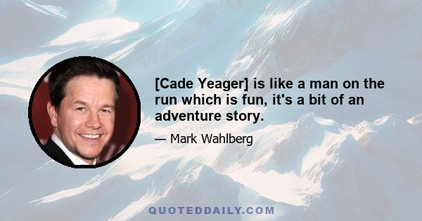 [Cade Yeager] is like a man on the run which is fun, it's a bit of an adventure story.