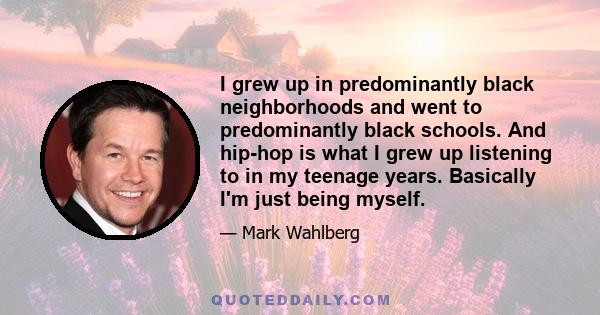 I grew up in predominantly black neighborhoods and went to predominantly black schools. And hip-hop is what I grew up listening to in my teenage years. Basically I'm just being myself.