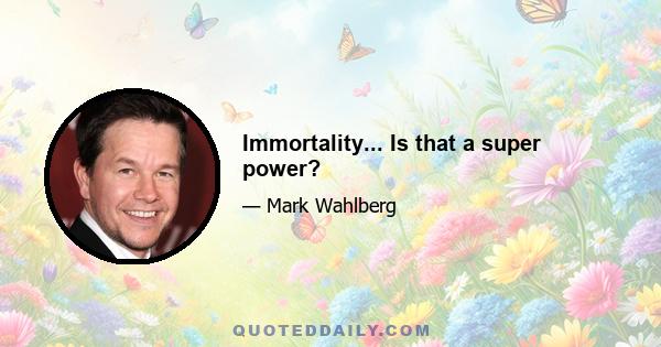 Immortality... Is that a super power?