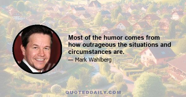 Most of the humor comes from how outrageous the situations and circumstances are.