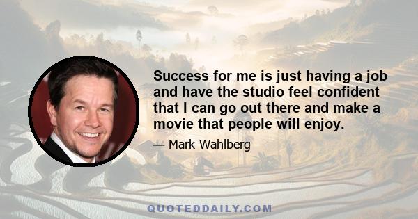 Success for me is just having a job and have the studio feel confident that I can go out there and make a movie that people will enjoy.