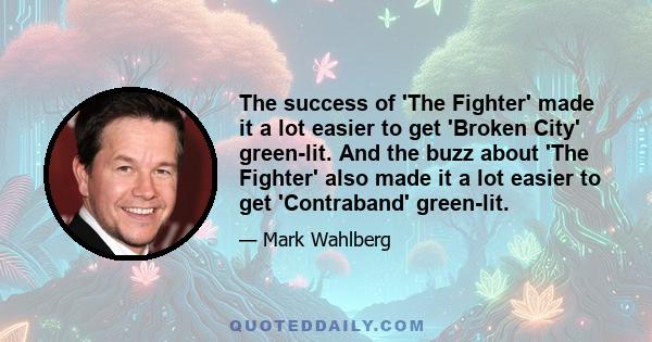 The success of 'The Fighter' made it a lot easier to get 'Broken City' green-lit. And the buzz about 'The Fighter' also made it a lot easier to get 'Contraband' green-lit.