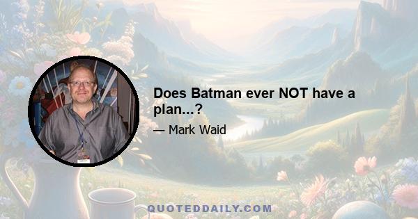 Does Batman ever NOT have a plan...?