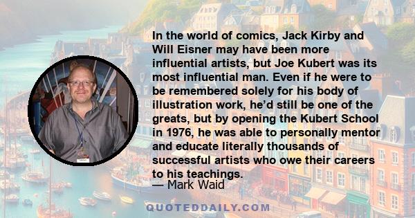 In the world of comics, Jack Kirby and Will Eisner may have been more influential artists, but Joe Kubert was its most influential man. Even if he were to be remembered solely for his body of illustration work, he’d