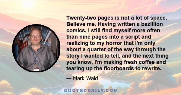 Twenty-two pages is not a lot of space. Believe me. Having written a bazillion comics, I still find myself more often than nine pages into a script and realizing to my horror that I'm only about a quarter of the way