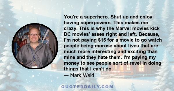 You're a superhero. Shut up and enjoy having superpowers. This makes me crazy. This is why the Marvel movies kick DC movies' asses right and left. Because, I'm not paying $15 for a movie to go watch people being morose