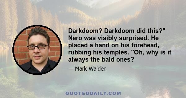 Darkdoom? Darkdoom did this? Nero was visibly surprised. He placed a hand on his forehead, rubbing his temples. Oh, why is it always the bald ones?