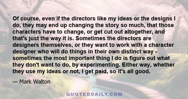 Of course, even if the directors like my ideas or the designs I do, they may end up changing the story so much, that those characters have to change, or get cut out altogether, and that's just the way it is. Sometimes