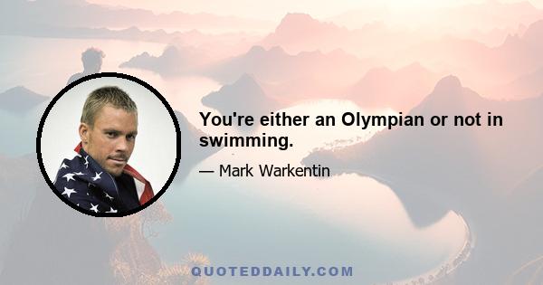 You're either an Olympian or not in swimming.