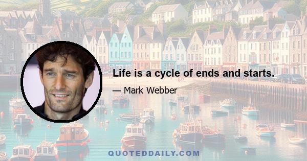 Life is a cycle of ends and starts.