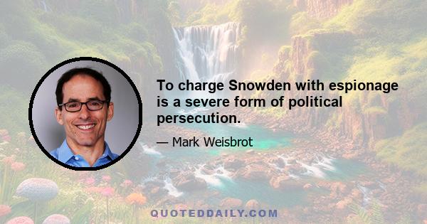 To charge Snowden with espionage is a severe form of political persecution.