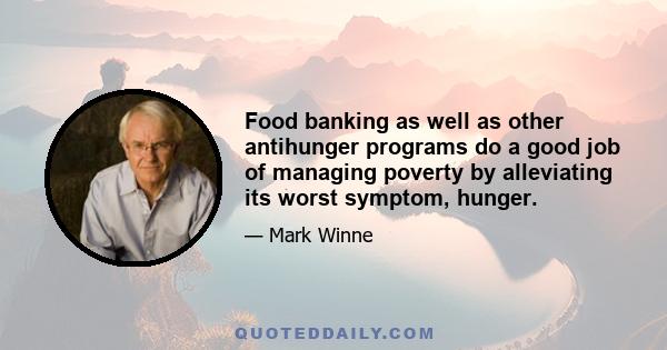 Food banking as well as other antihunger programs do a good job of managing poverty by alleviating its worst symptom, hunger.