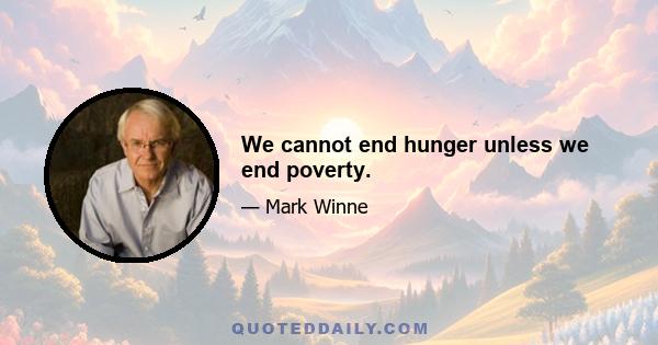 We cannot end hunger unless we end poverty.