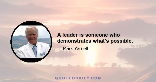 A leader is someone who demonstrates what's possible.