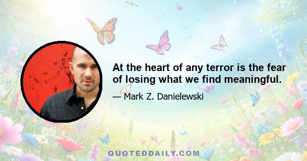 At the heart of any terror is the fear of losing what we find meaningful.