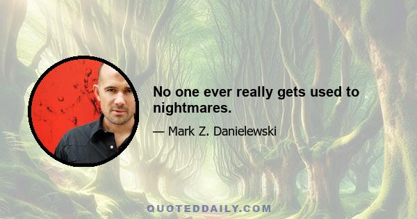 No one ever really gets used to nightmares.