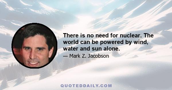 There is no need for nuclear. The world can be powered by wind, water and sun alone.