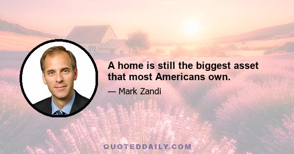 A home is still the biggest asset that most Americans own.