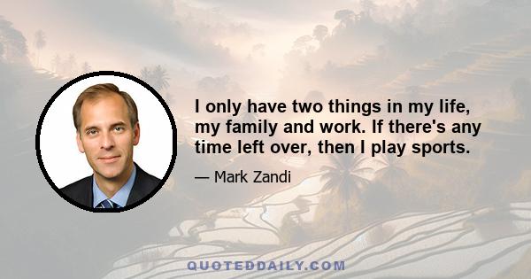 I only have two things in my life, my family and work. If there's any time left over, then I play sports.