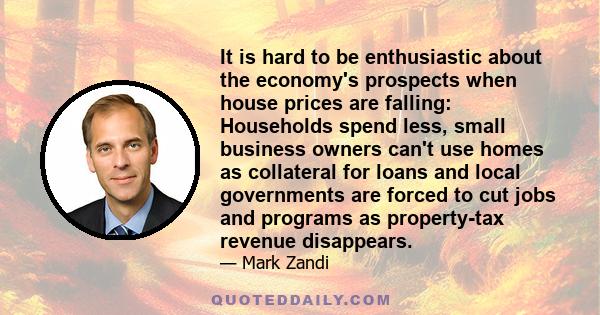 It is hard to be enthusiastic about the economy's prospects when house prices are falling: Households spend less, small business owners can't use homes as collateral for loans and local governments are forced to cut