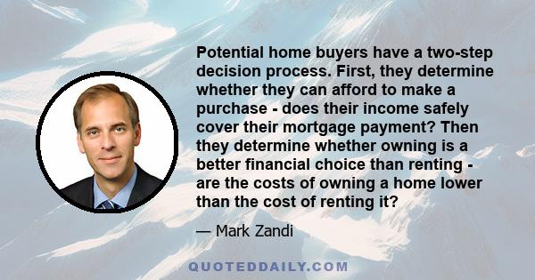 Potential home buyers have a two-step decision process. First, they determine whether they can afford to make a purchase - does their income safely cover their mortgage payment? Then they determine whether owning is a