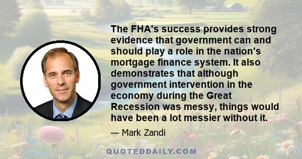 The FHA's success provides strong evidence that government can and should play a role in the nation's mortgage finance system. It also demonstrates that although government intervention in the economy during the Great