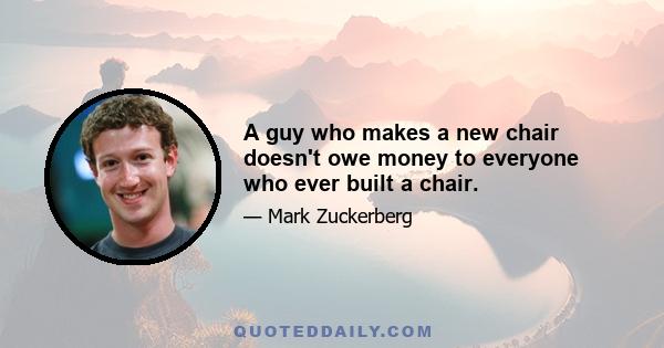 A guy who makes a new chair doesn't owe money to everyone who ever built a chair.