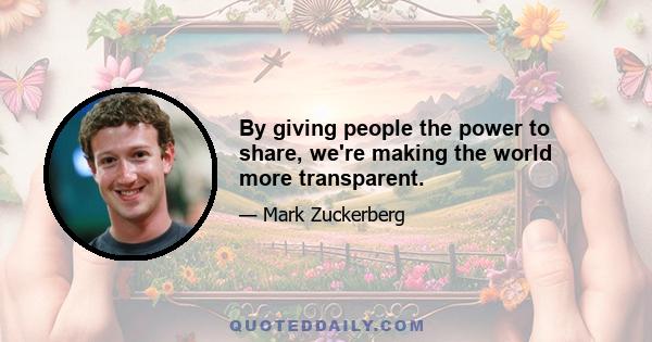 By giving people the power to share, we're making the world more transparent.