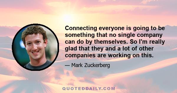 Connecting everyone is going to be something that no single company can do by themselves. So I'm really glad that they and a lot of other companies are working on this.